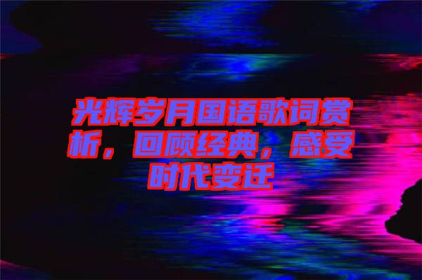 光輝歲月國語歌詞賞析，回顧經典，感受時代變遷