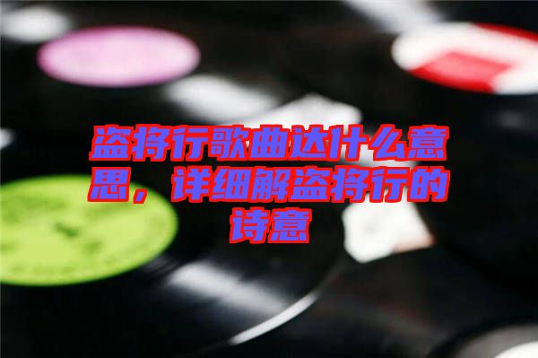 盜將行歌曲達(dá)什么意思，詳細(xì)解盜將行的詩(shī)意