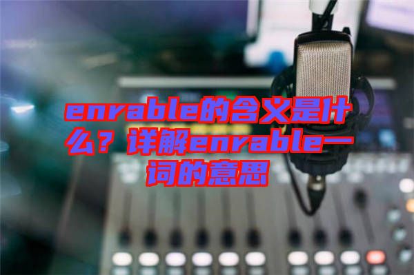 enrable的含義是什么？詳解enrable一詞的意思