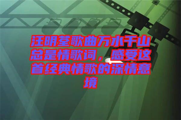 汪明荃歌曲萬水千山總是情歌詞，感受這首經(jīng)典情歌的深情意境