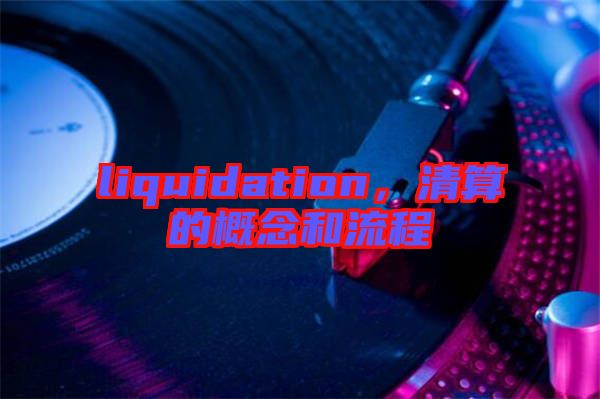 liquidation，清算的概念和流程