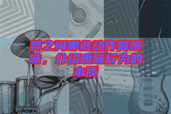 異之間哪些動作算曖昧，介紹曖昧行為的本質(zhì)