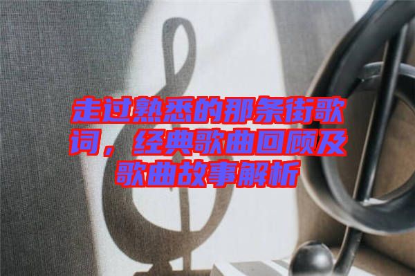 走過熟悉的那條街歌詞，經(jīng)典歌曲回顧及歌曲故事解析