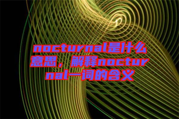 nocturnal是什么意思，解釋nocturnal一詞的含義