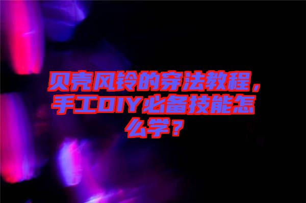 貝殼風(fēng)鈴的穿法教程，手工DIY必備技能怎么學(xué)？