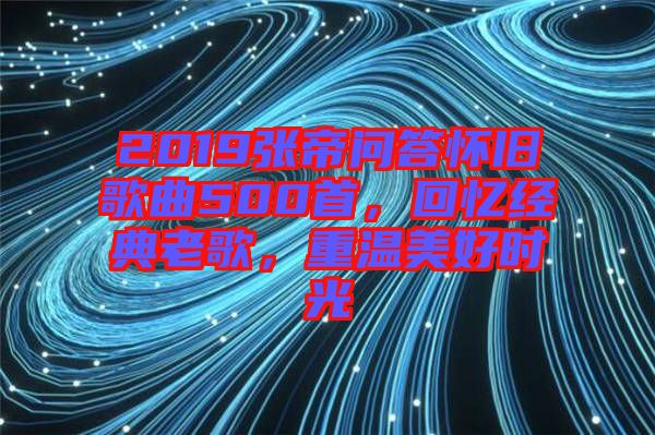 2019張帝問(wèn)答懷舊歌曲500首，回憶經(jīng)典老歌，重溫美好時(shí)光