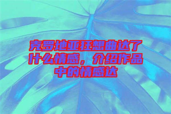 克羅地亞狂想曲達了什么情感，介紹作品中的情感達