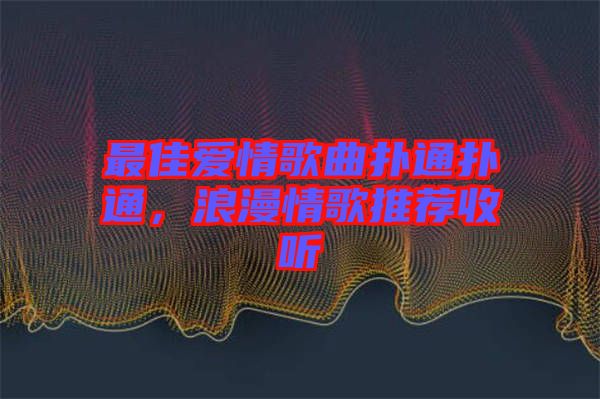 最佳愛情歌曲撲通撲通，浪漫情歌推薦收聽