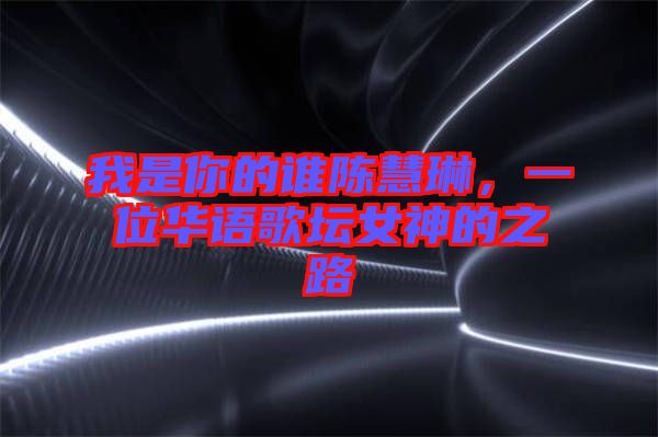 我是你的誰陳慧琳，一位華語歌壇女神的之路