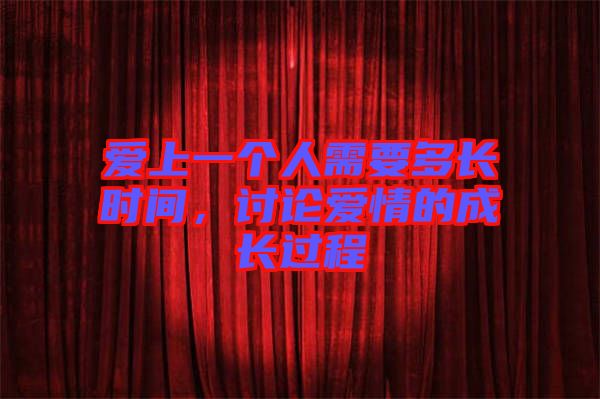 愛上一個(gè)人需要多長時(shí)間，討論愛情的成長過程