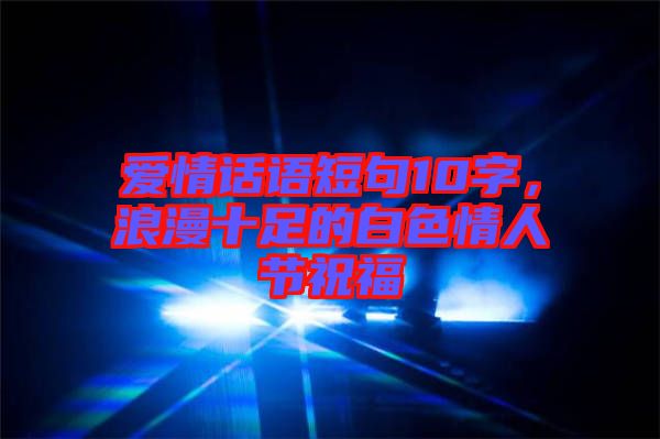 愛情話語短句10字，浪漫十足的白色情人節(jié)祝福