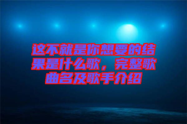 這不就是你想要的結(jié)果是什么歌，完整歌曲名及歌手介紹