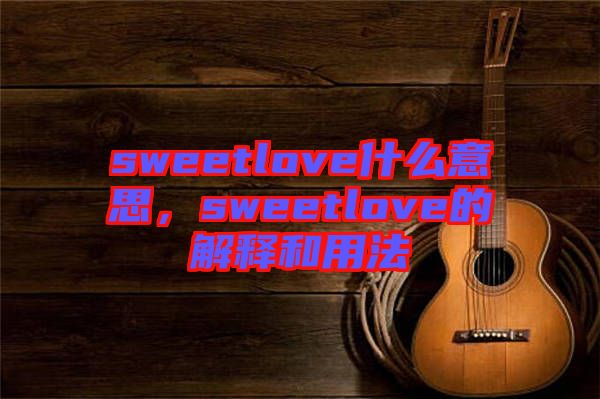 sweetlove什么意思，sweetlove的解釋和用法