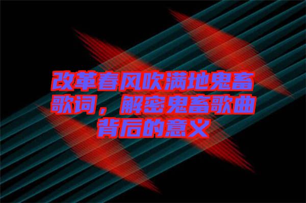 改革春風吹滿地鬼畜歌詞，解密鬼畜歌曲背后的意義