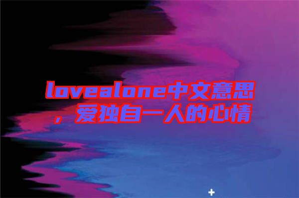 lovealone中文意思，愛獨自一人的心情