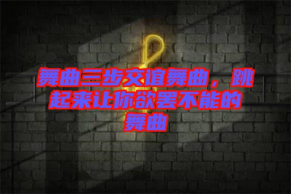 舞曲三步交誼舞曲，跳起來讓你欲罷不能的舞曲