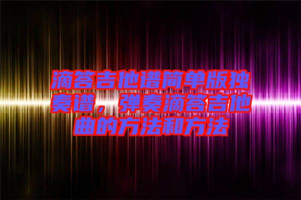 滴答吉他譜簡單版獨奏譜，彈奏滴答吉他曲的方法和方法