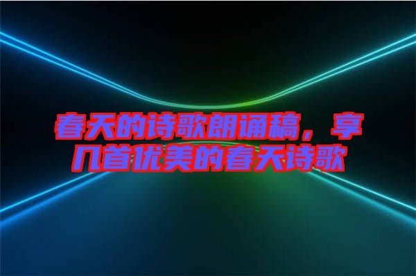 春天的詩歌朗誦稿，享幾首優(yōu)美的春天詩歌