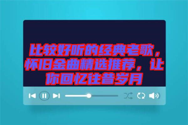 比較好聽的經(jīng)典老歌，懷舊金曲精選推薦，讓你回憶往昔歲月