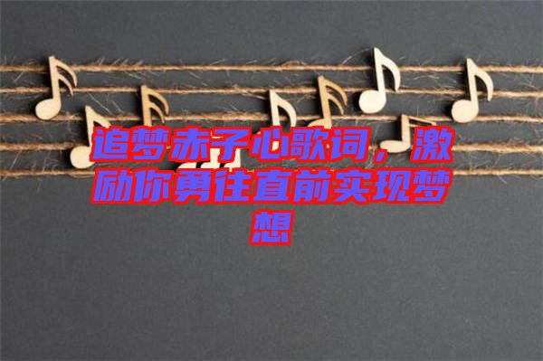 追夢赤子心歌詞，激勵你勇往直前實現(xiàn)夢想