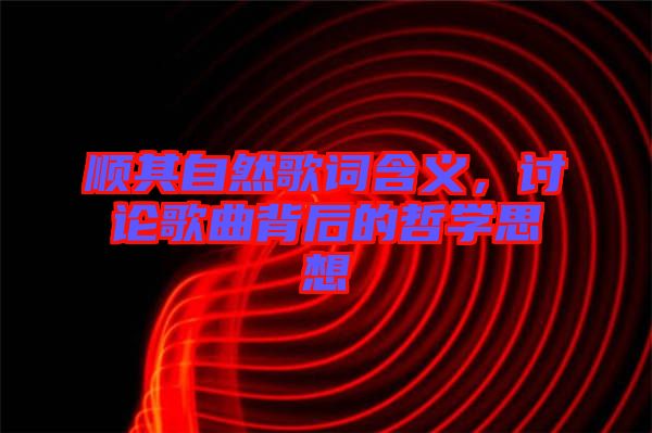 順其自然歌詞含義，討論歌曲背后的哲學(xué)思想