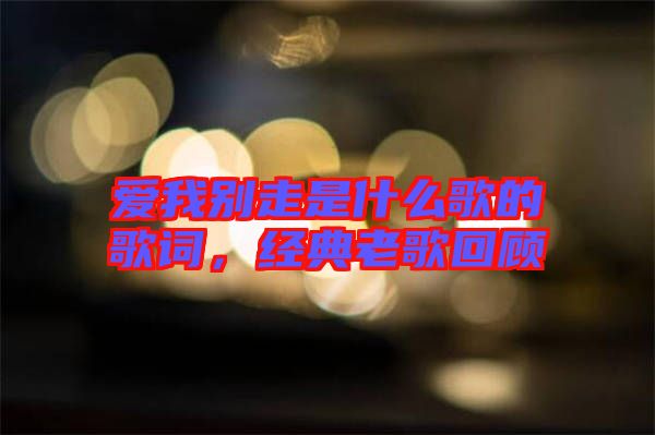 愛我別走是什么歌的歌詞，經(jīng)典老歌回顧