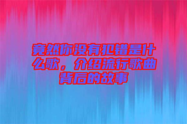 竟然你沒有犯錯(cuò)是什么歌，介紹流行歌曲背后的故事