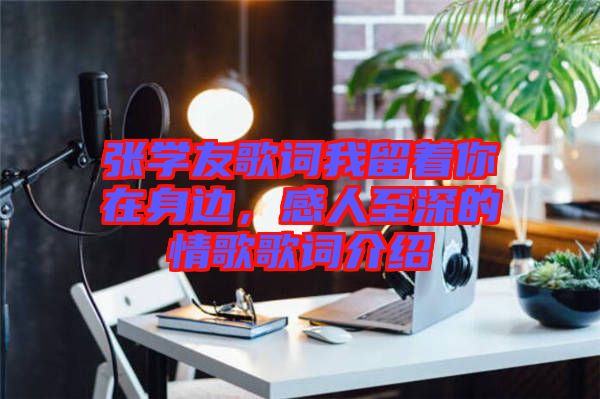 張學(xué)友歌詞我留著你在身邊，感人至深的情歌歌詞介紹