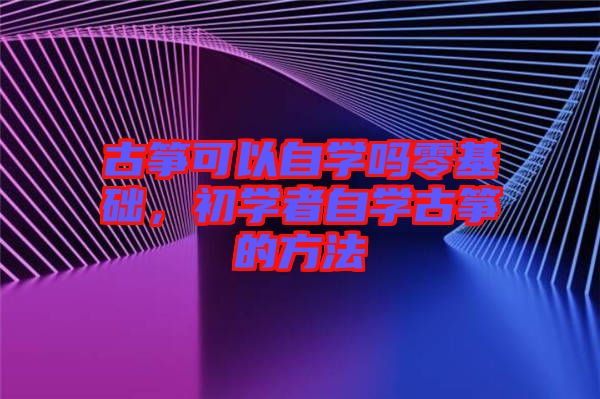 古箏可以自學嗎零基礎，初學者自學古箏的方法