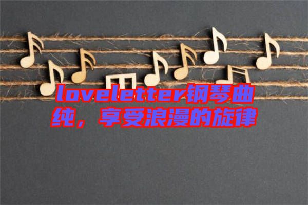 loveletter鋼琴曲純，享受浪漫的旋律