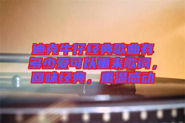 迪克牛仔經(jīng)典歌曲有多少愛可以重來歌詞，回味經(jīng)典，重溫感動(dòng)