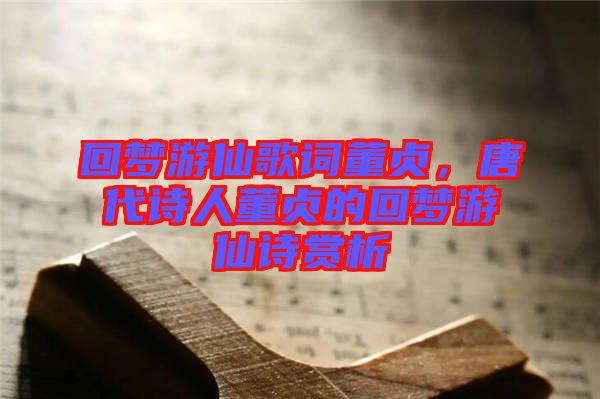 回夢(mèng)游仙歌詞董貞，唐代詩人董貞的回夢(mèng)游仙詩賞析