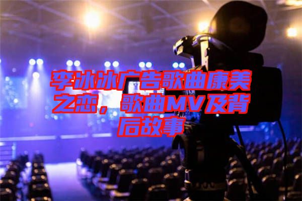 李冰冰廣告歌曲康美之戀，歌曲MV及背后故事