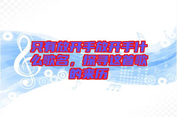 只有放開手放開手什么歌名，探尋這首歌的來歷