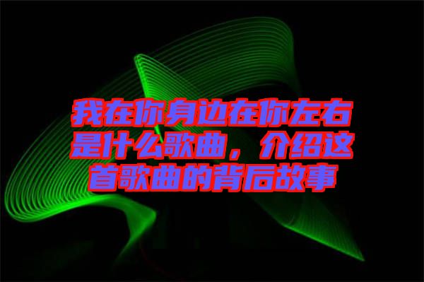 我在你身邊在你左右是什么歌曲，介紹這首歌曲的背后故事