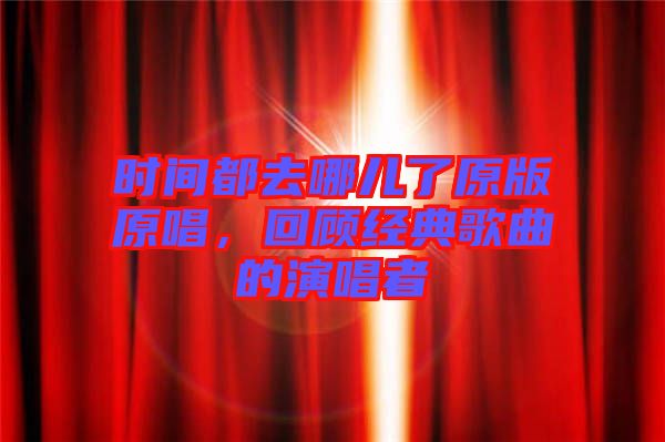 時間都去哪兒了原版原唱，回顧經(jīng)典歌曲的演唱者