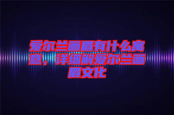 愛爾蘭畫眉有什么寓意，詳細解愛爾蘭畫眉文化