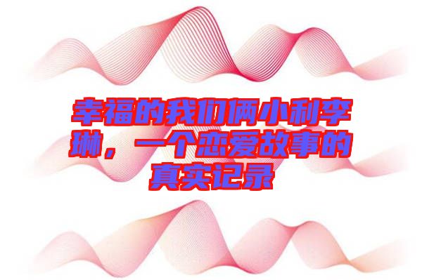 幸福的我們倆小利李琳，一個戀愛故事的真實(shí)記錄