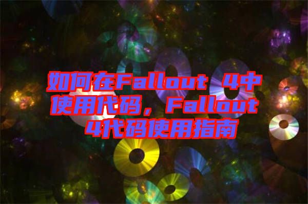 如何在Fallout 4中使用代碼，F(xiàn)allout 4代碼使用指南