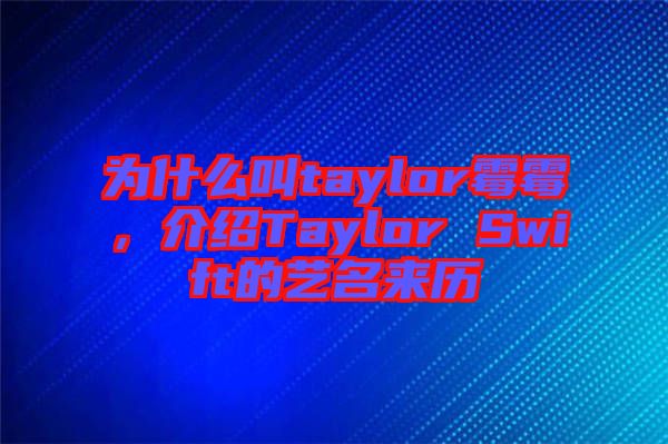 為什么叫taylor霉霉，介紹Taylor Swift的藝名來歷