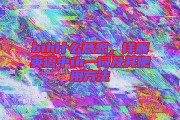 bih什么意思，詳解英語中ih一詞及其使用方法