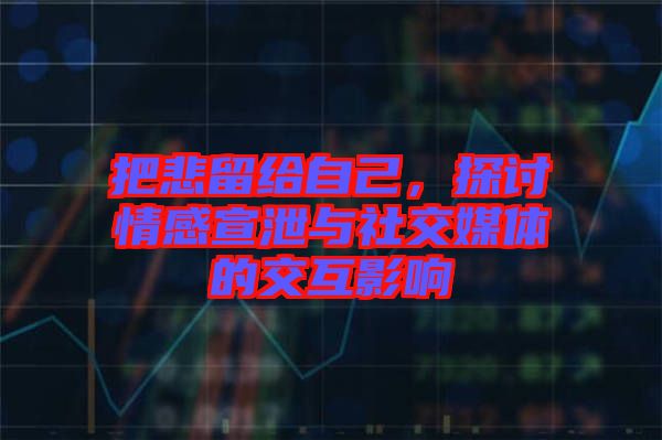 把悲留給自己，探討情感宣泄與社交媒體的交互影響