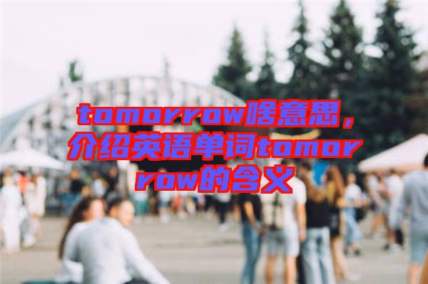 tomorrow啥意思，介紹英語單詞tomorrow的含義