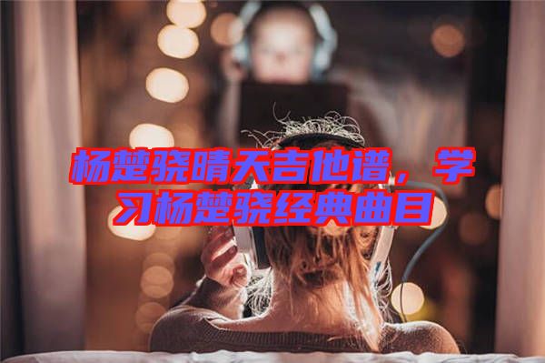 楊楚驍晴天吉他譜，學習楊楚驍經典曲目