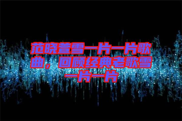 范曉萱雪一片一片歌曲，回顧經(jīng)典老歌雪一片一片