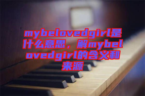 mybelovedgirl是什么意思，解mybelovedgirl的含義和來源