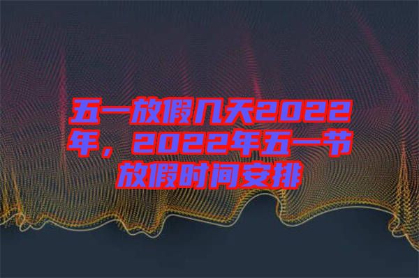 五一放假幾天2022年，2022年五一節(jié)放假時(shí)間安排