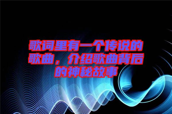 歌詞里有一個傳說的歌曲，介紹歌曲背后的神秘故事