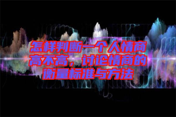 怎樣判斷一個(gè)人情商高不高，討論情商的衡量標(biāo)準(zhǔn)與方法