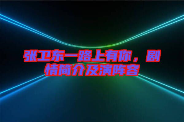 張衛(wèi)東一路上有你，劇情簡介及演陣容